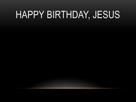 Happy Birthday, Jesus.