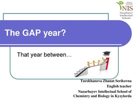 The GAP year? That year between… Turekhanova Zhanat Serikovna