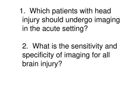 1. Which patients with head injury should undergo imaging in the acute setting? 2. What is the sensitivity and specificity of imaging for all brain.