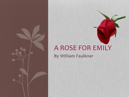 A Rose for Emily By William Faulkner.