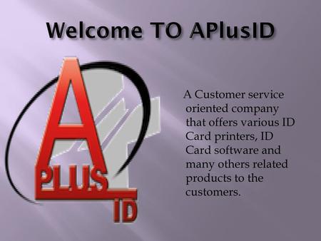 Welcome TO APlusID A Customer service oriented company that offers various ID Card printers, ID Card software and many others related products to the customers.