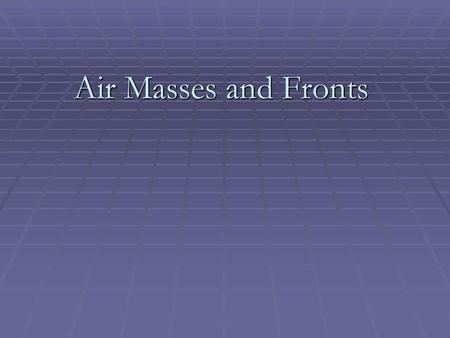 Air Masses and Fronts.