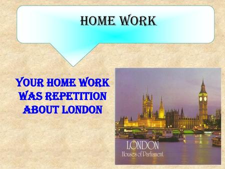 Your home work was repetition about London