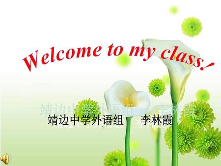 Welcome to my class! 靖边中学外语组 李林霞 靖边中学外语组 李林霞.