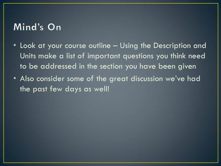 Mind’s On Look at your course outline – Using the Description and Units make a list of important questions you think need to be addressed in the section.