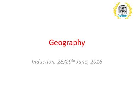 Geography Induction, 28/29th June, 2016.