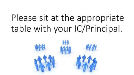 Please sit at the appropriate table with your IC/Principal.