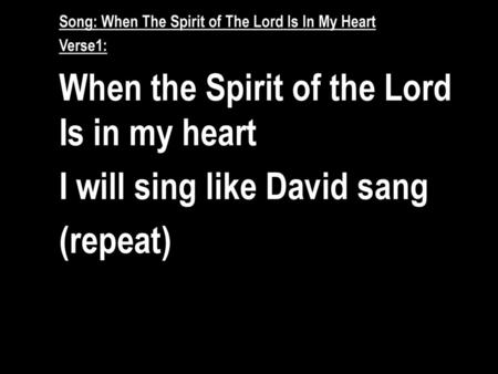 When the Spirit of the Lord Is in my heart I will sing like David sang