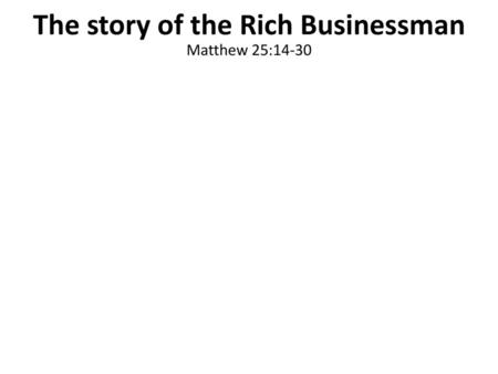 The story of the Rich Businessman Matthew 25:14-30