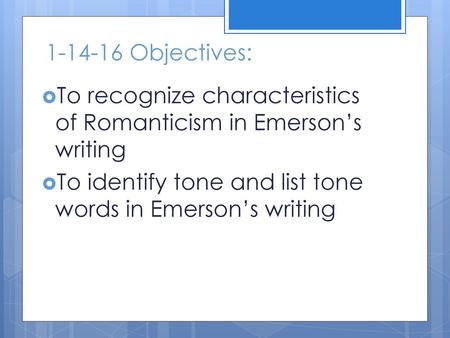 1-14-16 Objectives: To recognize characteristics of Romanticism in Emerson’s writing To identify tone and list tone words in Emerson’s writing.