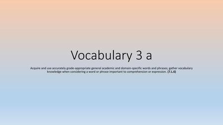 Vocabulary 3 a Acquire and use accurately grade-appropriate general academic and domain-specific words and phrases; gather vocabulary knowledge when considering.