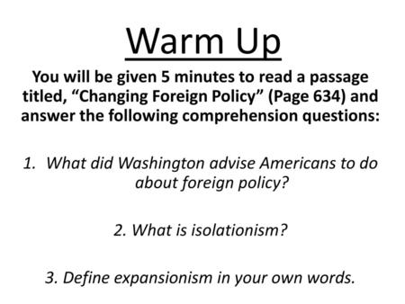 Warm Up You will be given 5 minutes to read a passage titled, “Changing Foreign Policy” (Page 634) and answer the following comprehension questions:  