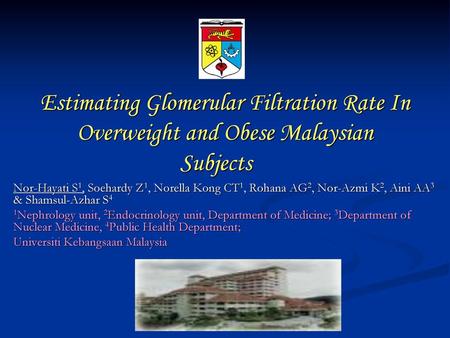 Estimating Glomerular Filtration Rate In Overweight and Obese Malaysian Subjects Nor-Hayati S1, Soehardy Z1, Norella Kong CT1, Rohana AG2, Nor-Azmi K2,