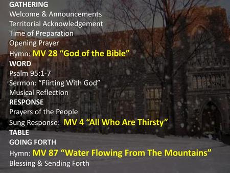 GATHERING Welcome & Announcements Territorial Acknowledgement Time of Preparation Opening Prayer Hymn: MV 28 “God of the Bible” WORD Psalm 95:1-7 Sermon: