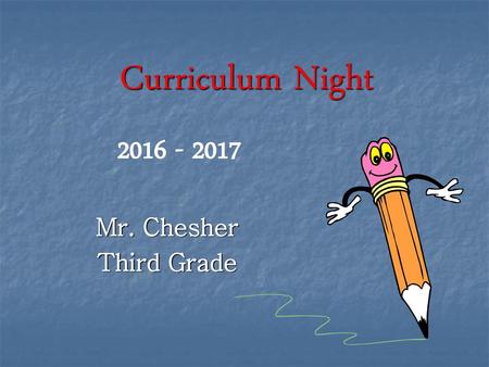 Curriculum Night 2016 - 2017 Mr. Chesher Third Grade.