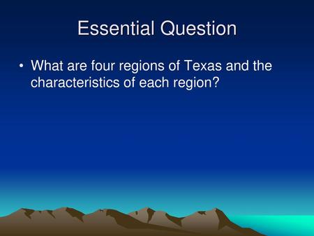 Essential Question What are four regions of Texas and the characteristics of each region?