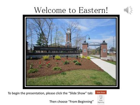 Welcome to Eastern! To begin the presentation, please click the “Slide Show” tab: Then choose “From Beginning”