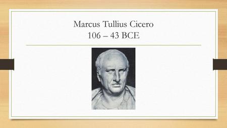 Marcus Tullius Cicero 106 – 43 BCE