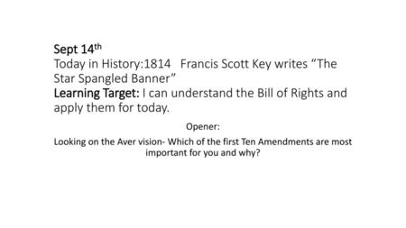 Sept 14th Today in History:1814 Francis Scott Key writes “The Star Spangled Banner” Learning Target: I can understand the Bill of Rights and apply them.