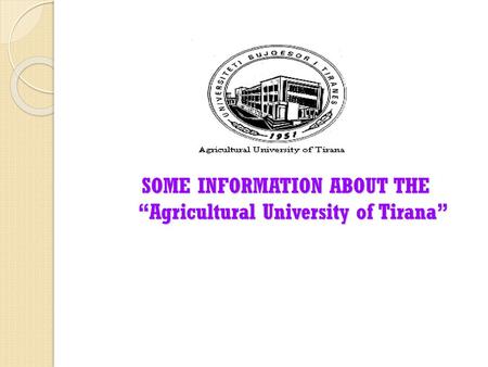 SOME INFORMATION ABOUT THE “Agricultural University of Tirana”