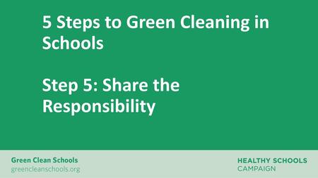 5 Steps to Green Cleaning in Schools Step 5: Share the Responsibility