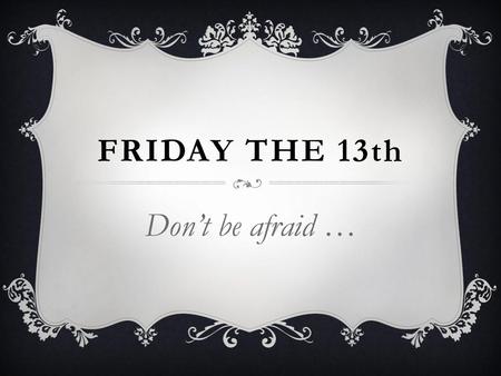 Friday the 13th Don’t be afraid ….