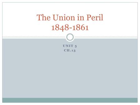 The Union in Peril 1848-1861 Unit 5 Ch.13.