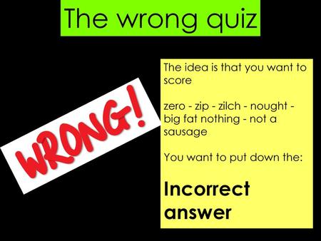 The wrong quiz Incorrect answer The idea is that you want to score