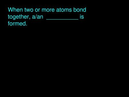 When two or more atoms bond together, a/an __________ is formed.