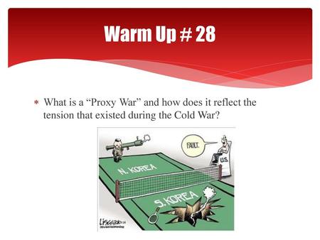 Warm Up # 28 What is a “Proxy War” and how does it reflect the tension that existed during the Cold War?