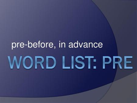 Pre-before, in advance Word List: pre.