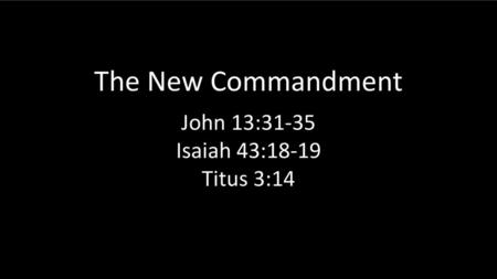 John 13:31-35 Isaiah 43:18-19 Titus 3:14