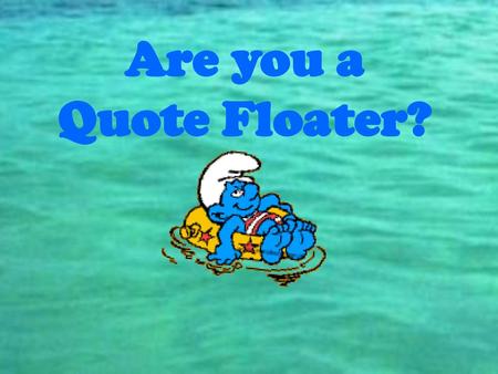 Are you a Quote Floater?.