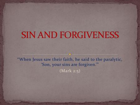 SIN AND FORGIVENESS “When Jesus saw their faith, he said to the paralytic, ‘Son, your sins are forgiven.’” (Mark 2:5)