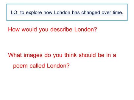 LO: to explore how London has changed over time.