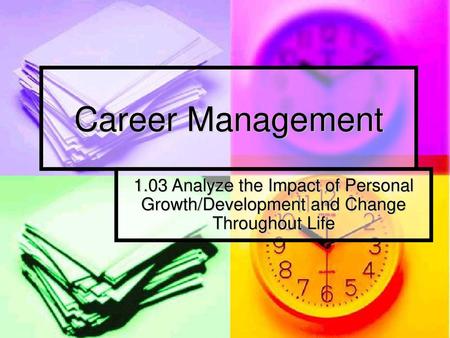 Career Management 1.03 Analyze the Impact of Personal Growth/Development and Change Throughout Life.