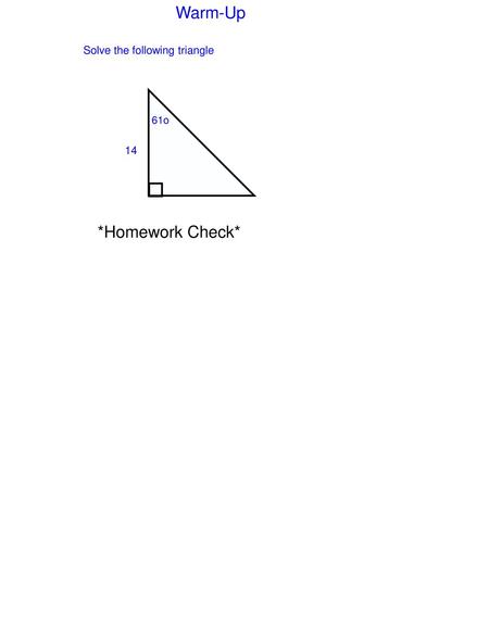 Warm-Up Solve the following triangle 14 61o *Homework Check*