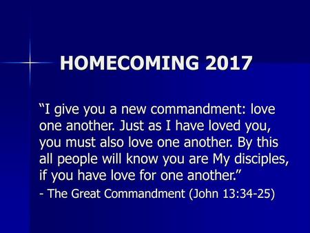 HOMECOMING 2017 “I give you a new commandment: love one another. Just as I have loved you, you must also love one another. By this all people will know.