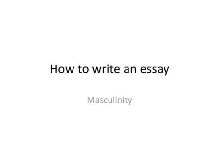 How to write an essay Masculinity.