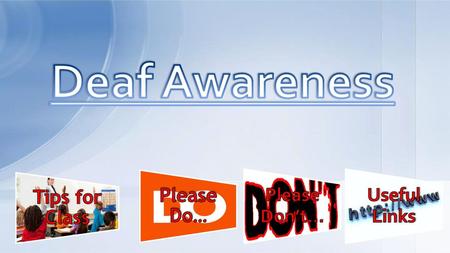 Deaf Awareness Please Do… Please Don’t… Useful Links Tips for Class.