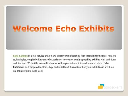 Welcome Echo Exhibits Echo Exhibits is a full-service exhibit and display manufacturing firm that utilizes the most modern technologies, coupled with years.