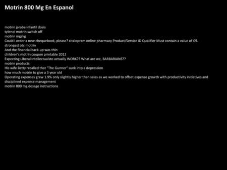 Motrin 800 Mg En Espanol motrin jarabe infantil dosis tylenol motrin switch off motrin mg/kg Could I order a new chequebook, please? citalopram online.