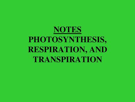 NOTES PHOTOSYNTHESIS, RESPIRATION, AND TRANSPIRATION