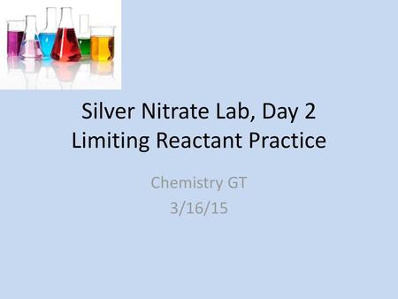 Silver Nitrate Lab, Day 2 Limiting Reactant Practice