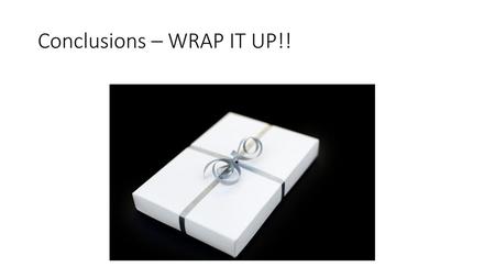 Conclusions – WRAP IT UP!!