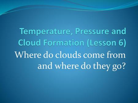 Temperature, Pressure and Cloud Formation (Lesson 6)