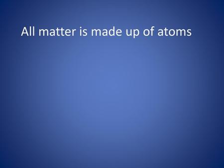 All matter is made up of atoms