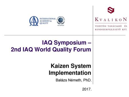 IAQ Symposium – 2nd IAQ World Quality Forum Kaizen System Implementation Balázs Németh, PhD. 2017.