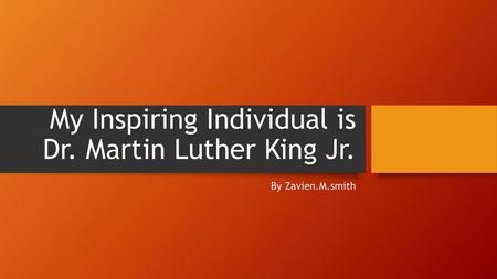 My Inspiring Individual is Dr. Martin Luther King Jr.