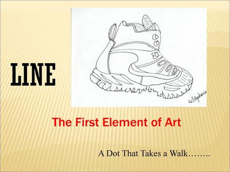 LINE The First Element of Art A Dot That Takes a Walk……..